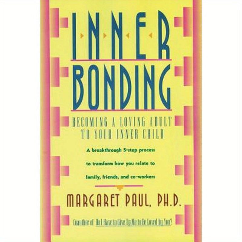 Inner Bonding: Becoming a Loving Adult to Your Inner Child