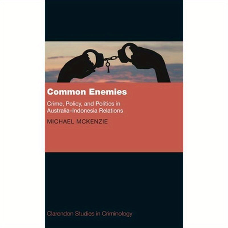 Common Enemies: Crime, Policy and Politics in Australia-Indonesia Relations
