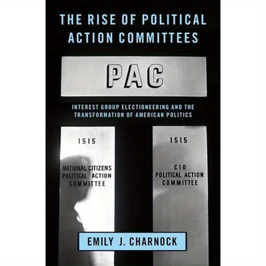 Rise of Political Action Committees: Interest Group Electioneering and the Transformation of American Politics