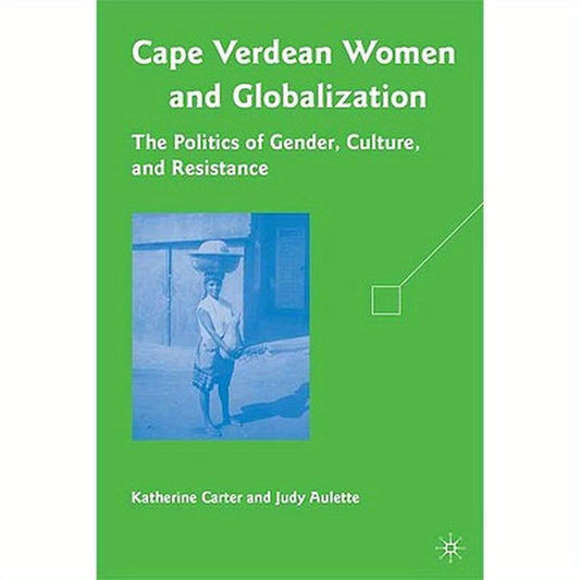Cape Verdean Women and Globalization: The Politics of Gender, Culture, and Resistance