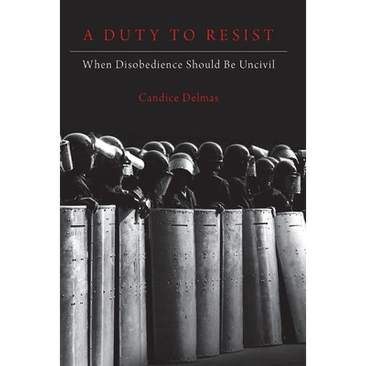 Duty to Resist: When Disobedience Should Be Uncivil