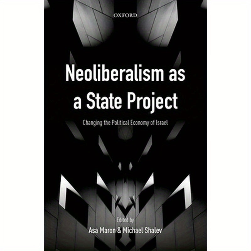 Neoliberalism as a State Project: Changing the Political Economy of Israel