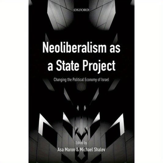 Neoliberalism as a State Project: Changing the Political Economy of Israel