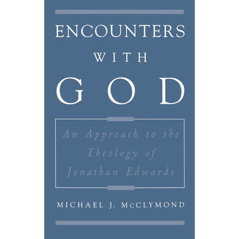 Encounters with God: An Approach to the Theology of Jonathan Edwards