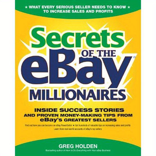 Secrets of the Ebay Millionaires: Inside Success Stories -- And Proven Money-Making Tips -- From Ebay's Greatest Sellers