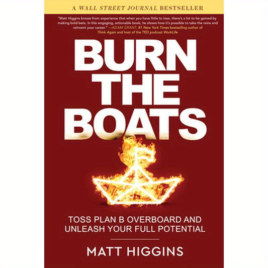 Burn the Boats: Toss Plan B Overboard and Unleash Your Full Potential