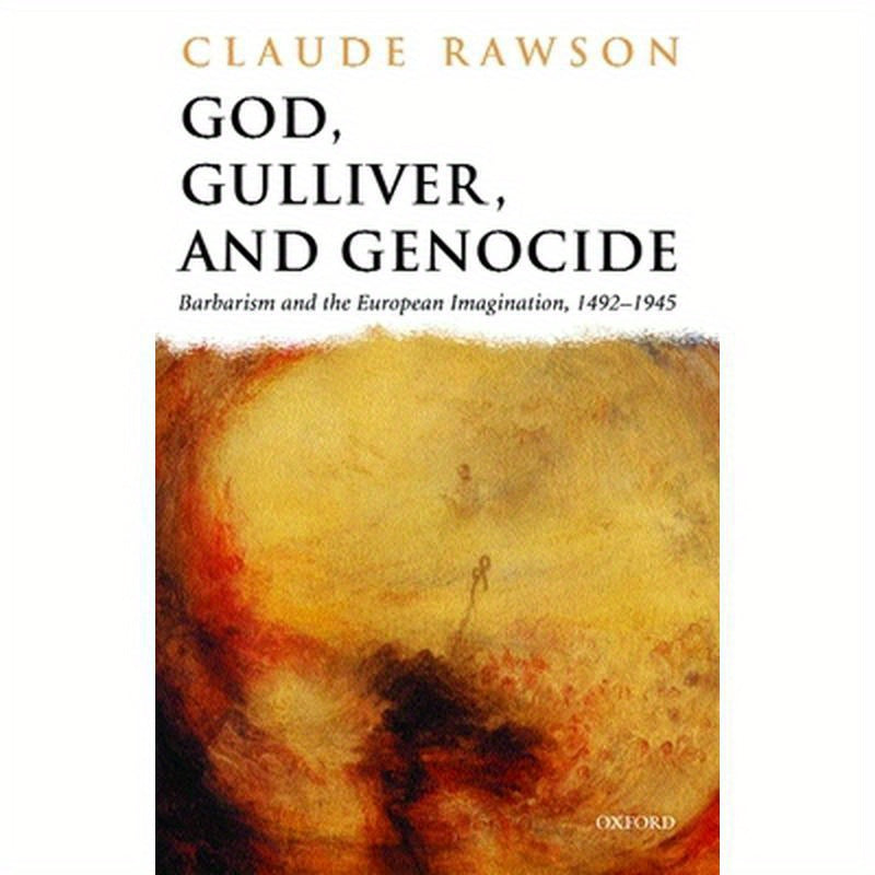 God, Gulliver, and Genocide: Barbarism and the European Imagination, 1492-1945