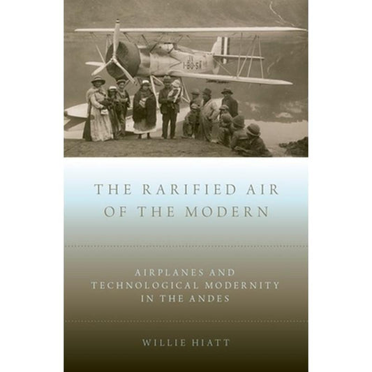 Rarified Air of the Modern: Airplanes and Technological Modernity in the Andes
