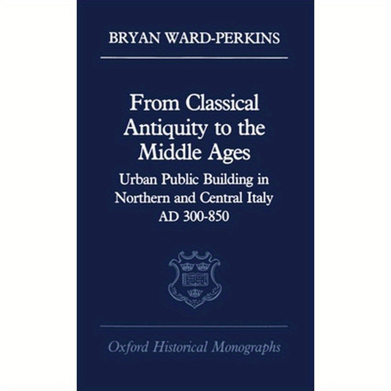 From Classical Antiquity to the Middle Ages: Public Building in Northern and Central Italy, Ad 300-850