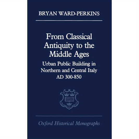 From Classical Antiquity to the Middle Ages: Public Building in Northern and Central Italy, Ad 300-850