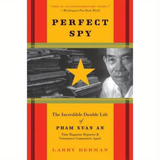 Perfect Spy: The Incredible Double Life of Pham Xuan An, Time Magazine Reporter and Vietnamese Communist Agent