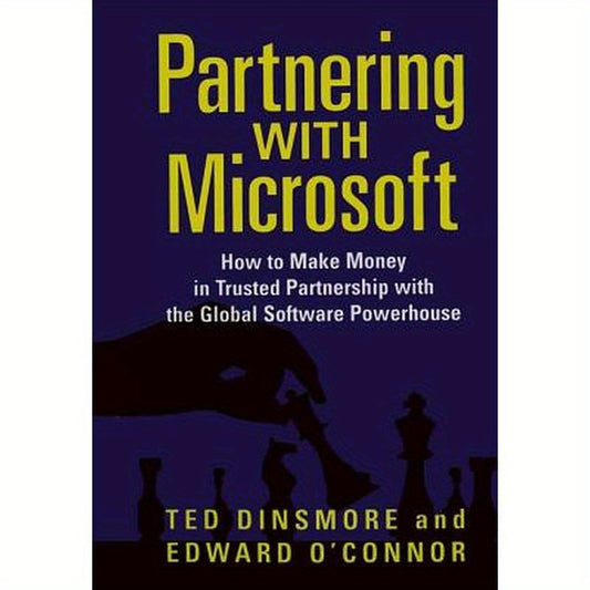 Partnering with Microsoft: How to Make Money in Trusted Partnership with the Global Software Powerhouse