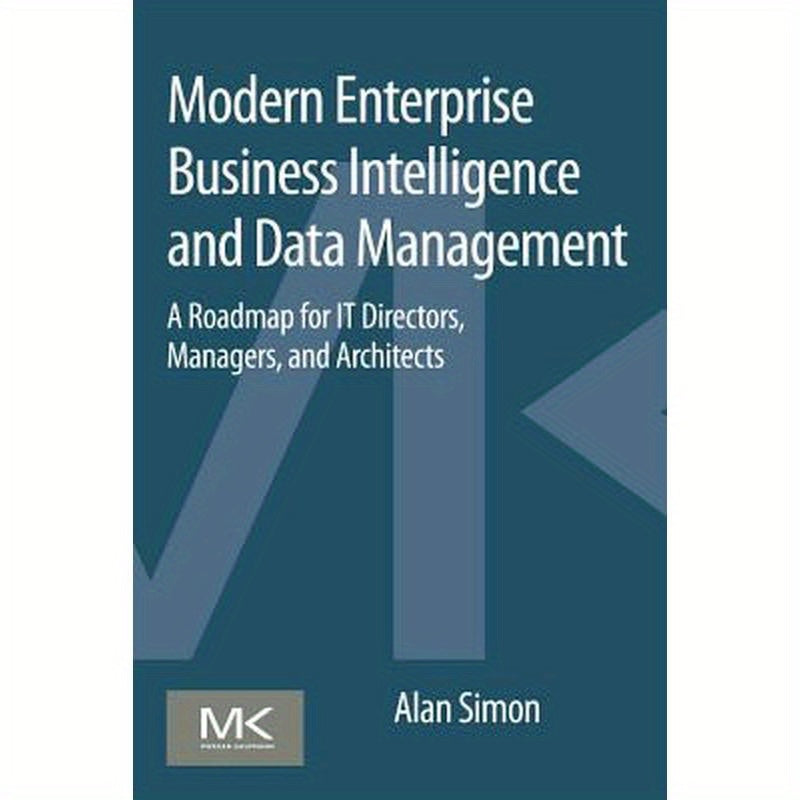 Modern Enterprise Business Intelligence and Data Management: A Roadmap for It Directors, Managers, and Architects