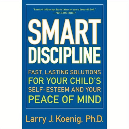 Smart Discipline: Fast, Lasting Solutions for Your Child's Self-Esteem and Your Peace of Mind