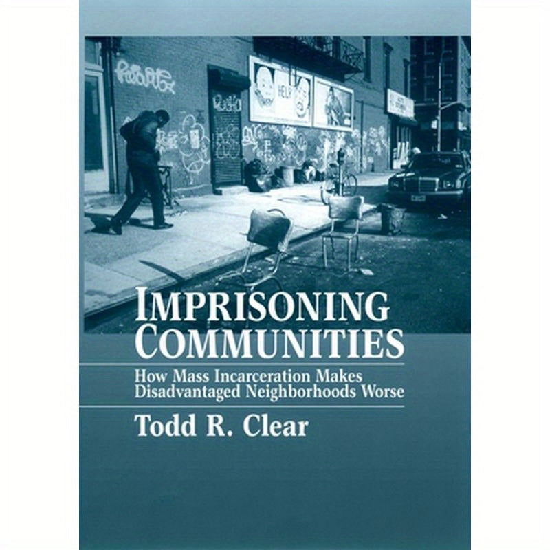 Imprisoning Communities: How Mass Incarceration Makes Disadvantaged Neighborhoods Worse