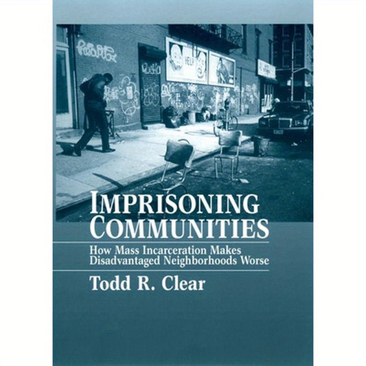 Imprisoning Communities: How Mass Incarceration Makes Disadvantaged Neighborhoods Worse