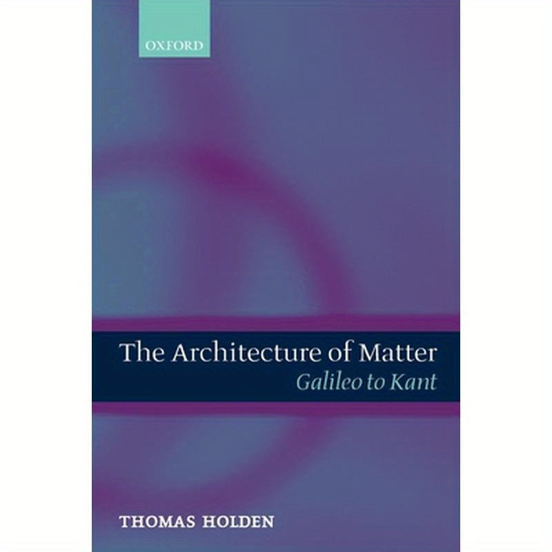 The Architecture of Matter: Galileo to Kant