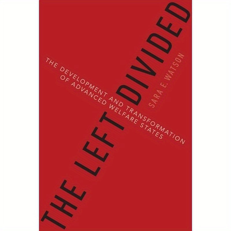 The Left Divided: The Development and Transformation of Advanced Welfare States