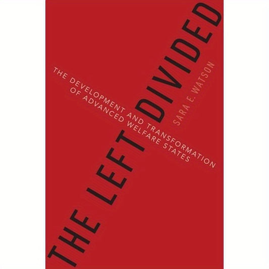 The Left Divided: The Development and Transformation of Advanced Welfare States