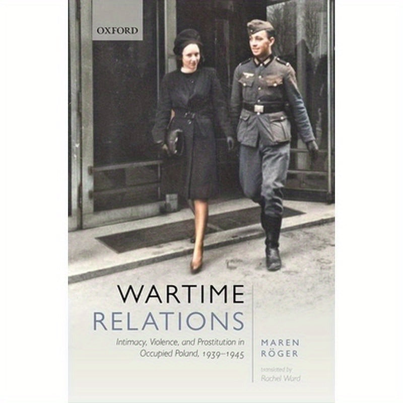 Wartime Relations: Intimacy, Violence, and Prostitution in Occupied Poland, 1939-1945