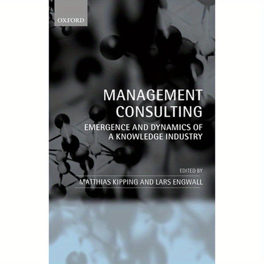 Management Consulting: Emergence and Dynamics of a Knowledge Industry