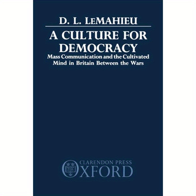 A Culture for Democracy: Mass Communication and the Cultivated Mind in Britain Between the Wars