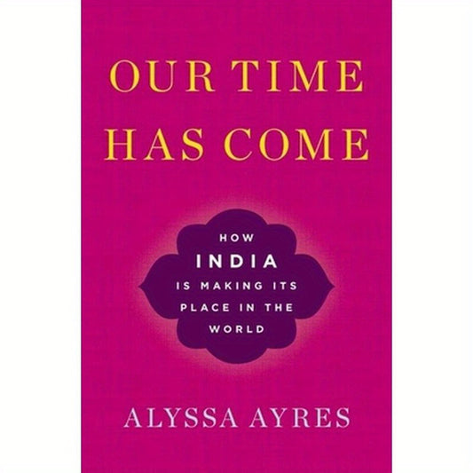 Our Time Has Come: How India Is Making Its Place in the World