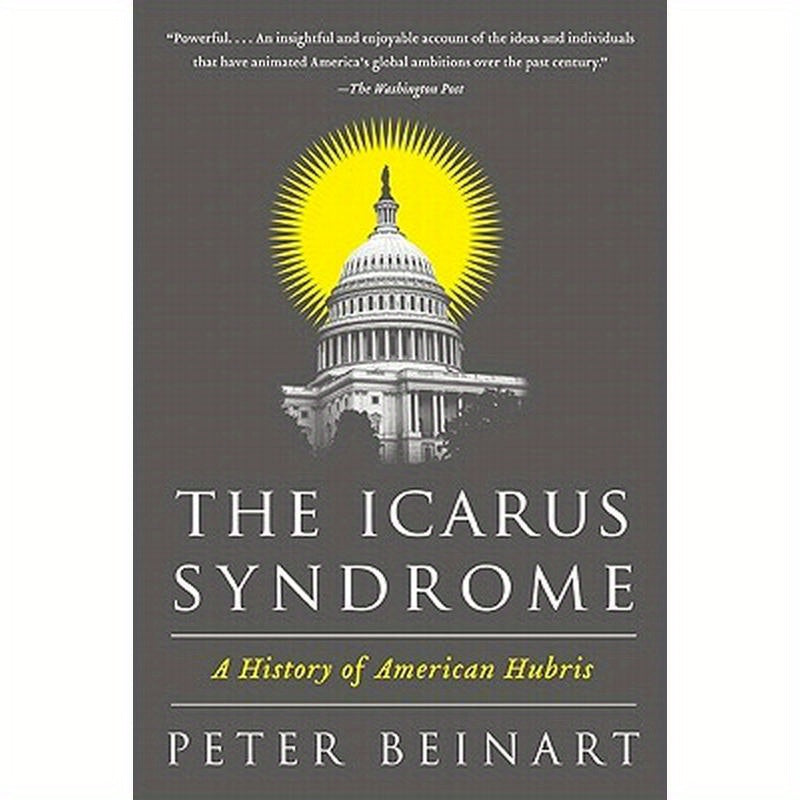 The Icarus Syndrome: A History of American Hubris