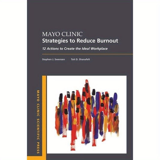 Mayo Clinic Strategies to Reduce Burnout: 12 Actions to Create the Ideal Workplace