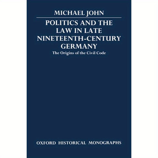 Politics and the Law in Late Nineteenth-Century Germany: The Origins of the Civil Code