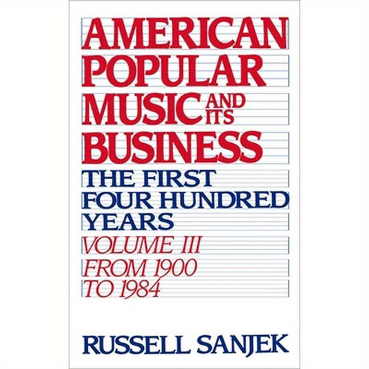 American Popular Music and Its Business: The First Four Hundred Years, Volume III: From 1900-1984