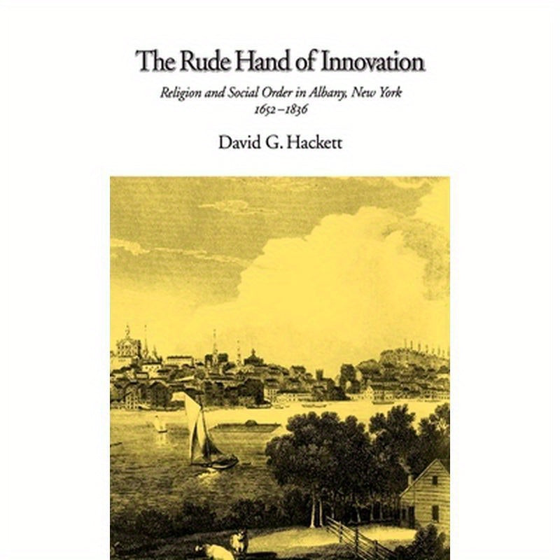 The Rude Hand of Innovation: Religion and Social Order in Albany, New York, 1652-1836