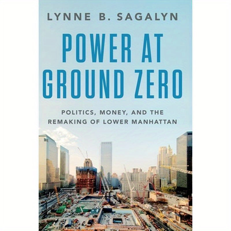 Power at Ground Zero: Politics, Money, and the Remaking of Lower Manhattan