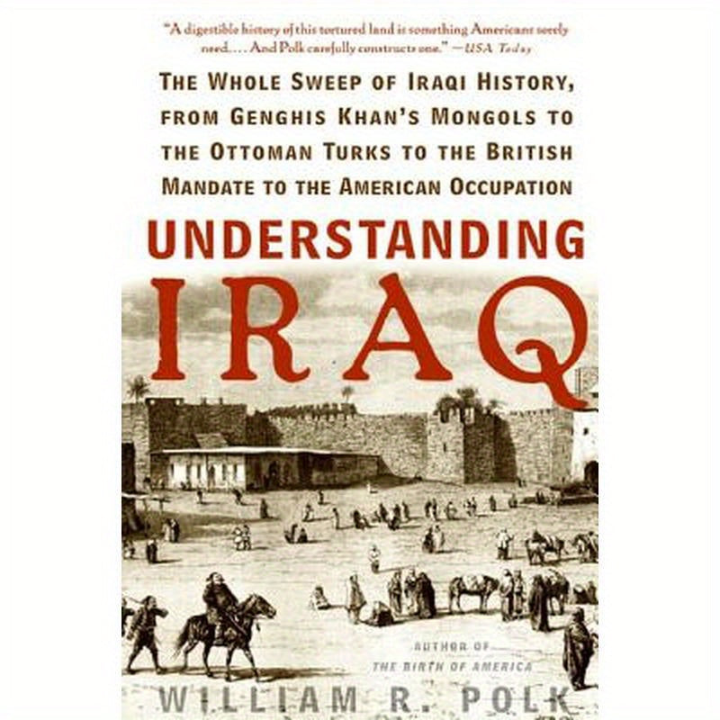 Understanding Iraq: The Whole Sweep of Iraqi History, from Genghis Khan's Mongols to the Ottoman Turks to the British Mandate to the American Occupati