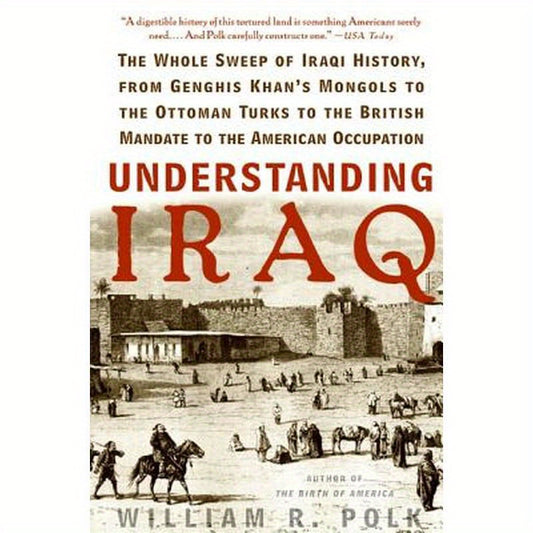 Understanding Iraq: The Whole Sweep of Iraqi History, from Genghis Khan's Mongols to the Ottoman Turks to the British Mandate to the American Occupati