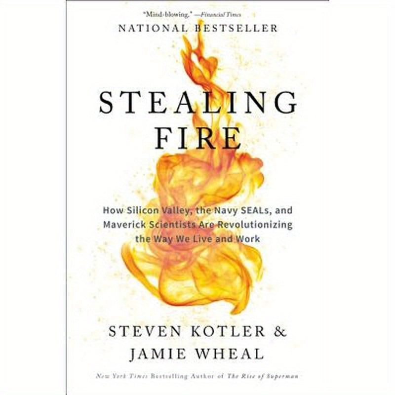 Stealing Fire: How Silicon Valley, the Navy SEALs, and Maverick Scientists Are Revolutionizing the Way We Live and Work