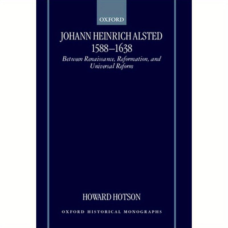 Johann Heinrich Alsted 1588-1638: Between Renaissance, Reformation, and Universal Reform