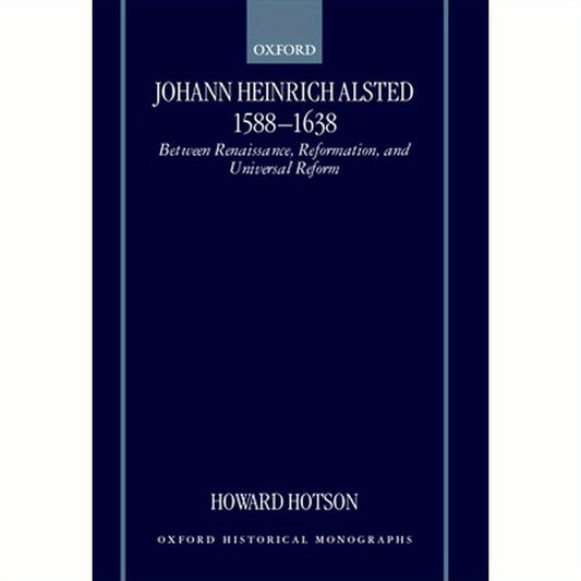 Johann Heinrich Alsted 1588-1638: Between Renaissance, Reformation, and Universal Reform