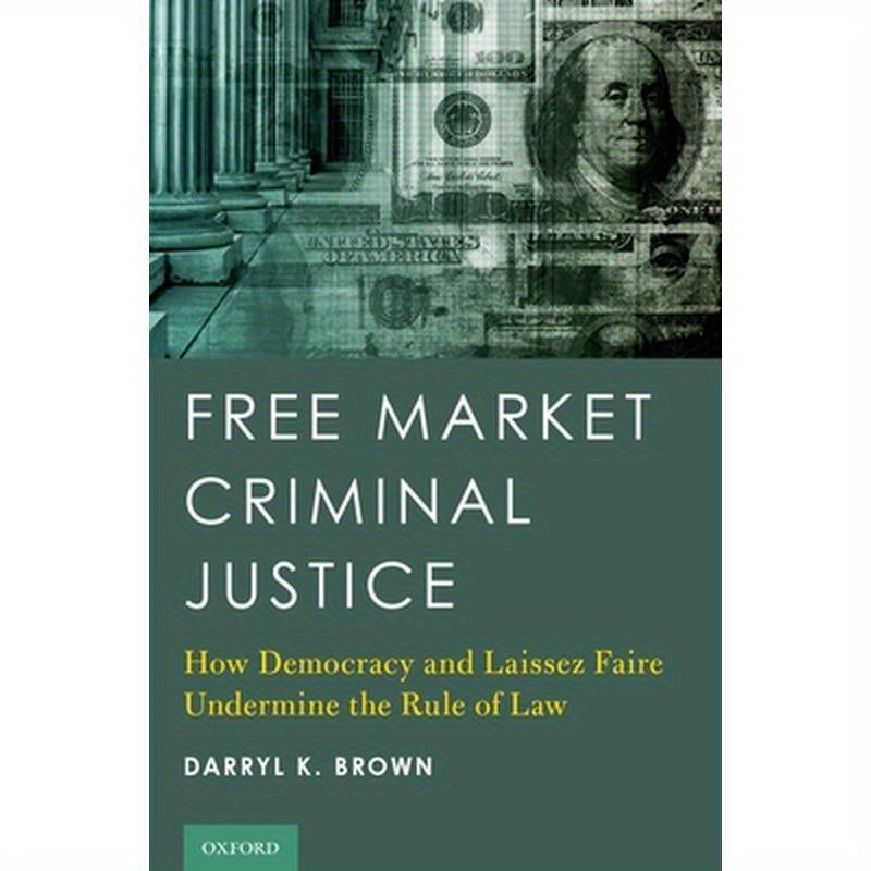 Free Market Criminal Justice: How Democracy and Laissez Faire Undermine the Rule of Law