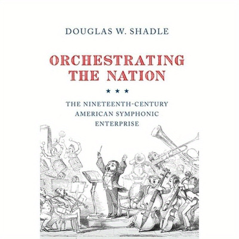 Orchestrating the Nation: The Nineteenth-Century American Symphonic Enterprise