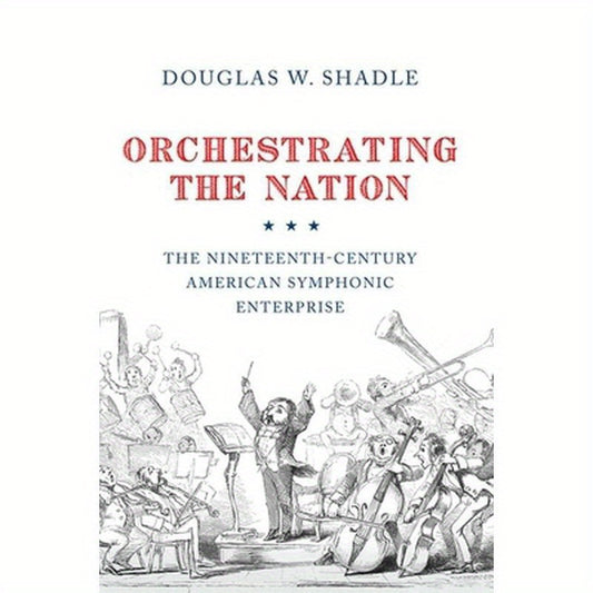 Orchestrating the Nation: The Nineteenth-Century American Symphonic Enterprise