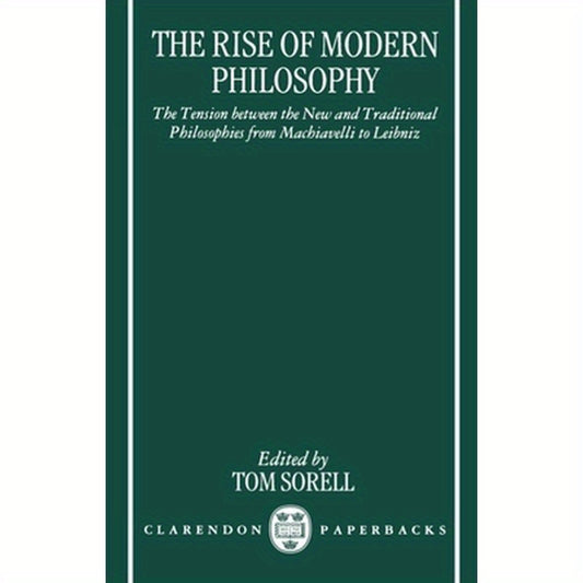 The Rise of Modern Philosophy: The Tension Between the New and Traditional Philosophies from Machiavelli to Leibniz