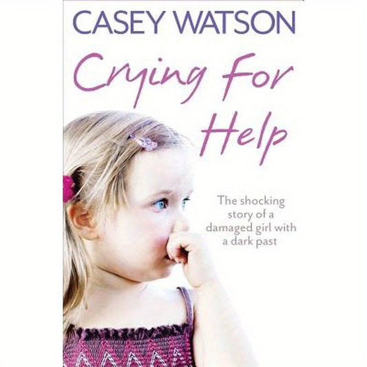 Crying for Help: The Shocking True Story of a Damaged Girl with a Dark Past