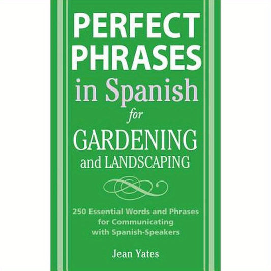Perfect Phrases in Spanish for Gardening and Landscaping: 500 + Essential Words and Phrases for Communicating with Spanish-Speakers