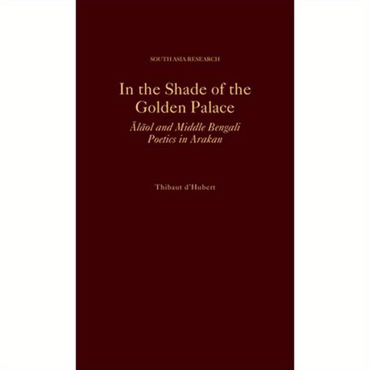 In the Shade of the Golden Palace: Alaol and Middle Bengali Poetics in Arakan