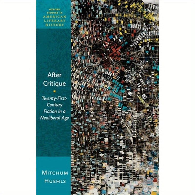 After Critique: Twenty-First-Century Fiction in a Neoliberal Age