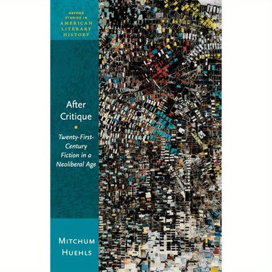 After Critique: Twenty-First-Century Fiction in a Neoliberal Age