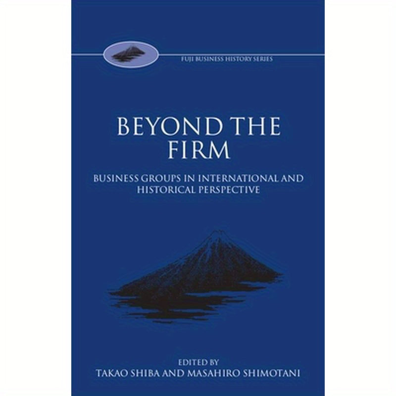 Beyond the Firm: Business Groups in International and Historical Perspective