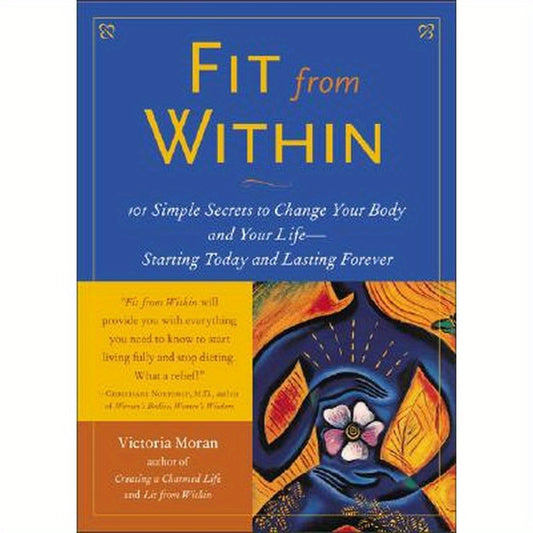 Fit from Within: 101 Simple Secrets to Change Your Body and Your Life - Starting Today and Lasting Forever