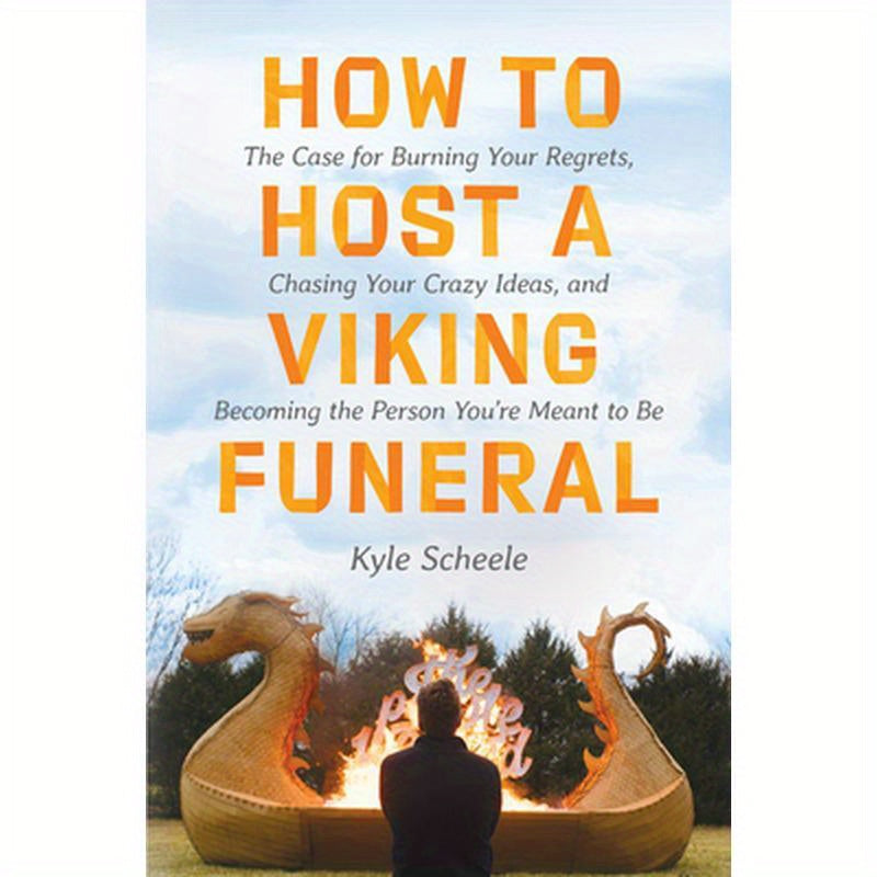 How to Host a Viking Funeral: The Case for Burning Your Regrets, Chasing Your Crazy Ideas, and Becoming the Person You're Meant to Be